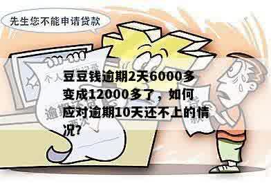 豆豆钱逾期2天6000多变成12000多了，如何应对逾期10天还不上的情况？