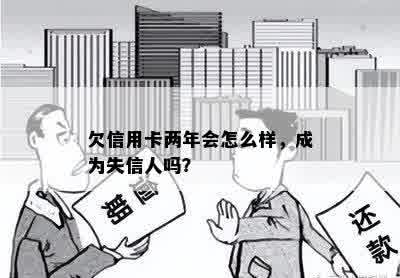 欠信用卡两年会怎么样，成为失信人吗？