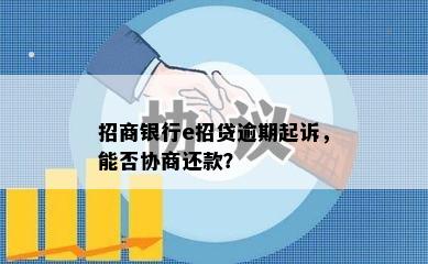 招商银行e招贷逾期起诉，能否协商还款？