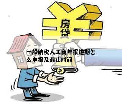 一般纳税人工商年报逾期怎么申报及截止时间