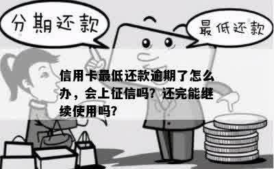 信用卡更低还款逾期了怎么办，会上征信吗？还完能继续使用吗？