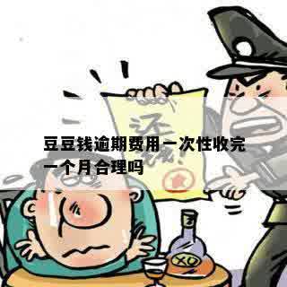 豆豆钱逾期费用一次性收完一个月合理吗