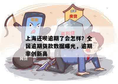 上海还呗逾期了会怎样？全国逾期贷款数据曝光，逾期率创新高