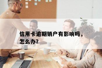 信用卡逾期销户有影响吗，怎么办？