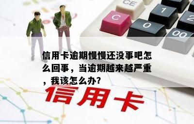 信用卡逾期慢慢还没事吧怎么回事，当逾期越来越严重，我该怎么办？