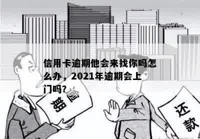 信用卡逾期他会来找你吗怎么办，2021年逾期会上门吗？