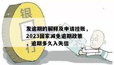 发逾期的解释及申请挂账，2023国家减免逾期政策，逾期多久入失信