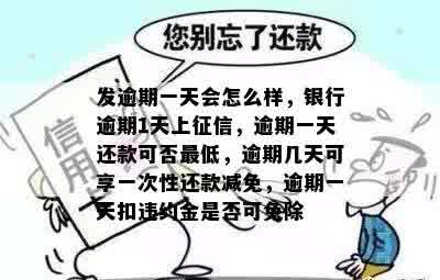 发逾期一天会怎么样，银行逾期1天上征信，逾期一天还款可否更低，逾期几天可享一次性还款减免，逾期一天扣违约金是否可免除