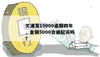 欠浦发15000逾期四年，金额5000会被起诉吗？