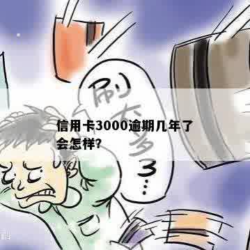 信用卡3000逾期几年了会怎样？