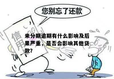 来分期逾期有什么影响及后果严重，是否会影响其他贷款？