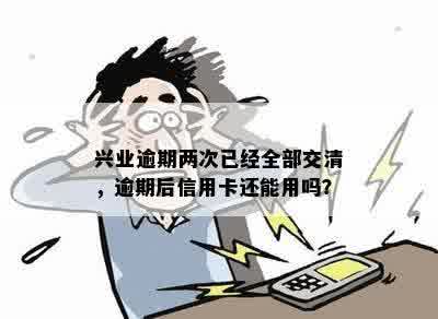 兴业逾期两次已经全部交清，逾期后信用卡还能用吗？