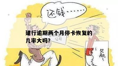 建行逾期两个月停卡恢复的几率大吗？