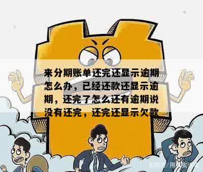 来分期账单还完还显示逾期怎么办，已经还款还显示逾期，还完了怎么还有逾期说没有还完，还完还显示欠款