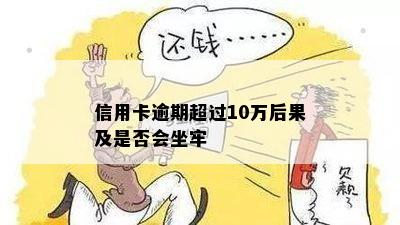 信用卡逾期超过10万后果及是否会坐牢