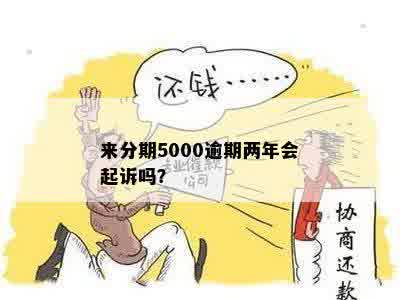 来分期5000逾期两年会起诉吗？