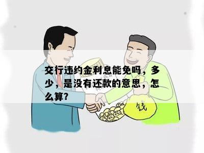 交行违约金利息能免吗，多少，是没有还款的意思，怎么算？