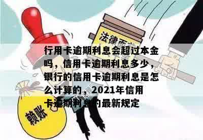 行用卡逾期利息会超过本金吗，信用卡逾期利息多少，银行的信用卡逾期利息是怎么计算的，2021年信用卡逾期利息的最新规定