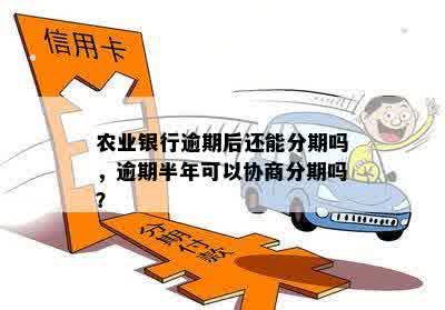 农业银行逾期后还能分期吗，逾期半年可以协商分期吗？