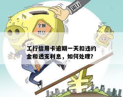 工行信用卡逾期一天扣违约金和透支利息，如何处理？