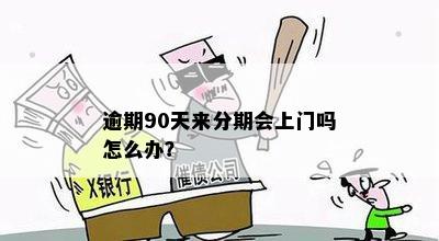 逾期90天来分期会上门吗怎么办？