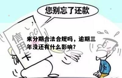 来分期合法合规吗，逾期三年没还有什么影响？