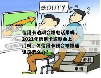 信用卡逾期会爆电话录吗，2021年信用卡逾期会上门吗，欠信用卡钱会被爆通讯录怎么办？