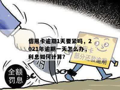 信用卡逾期1天要紧吗，2021年逾期一天怎么办，利息如何计算？