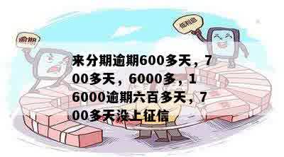 来分期逾期600多天，700多天，6000多，16000逾期六百多天，700多天没上征信