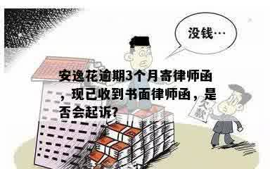 安逸花逾期3个月寄律师函，现已收到书面律师函，是否会起诉？