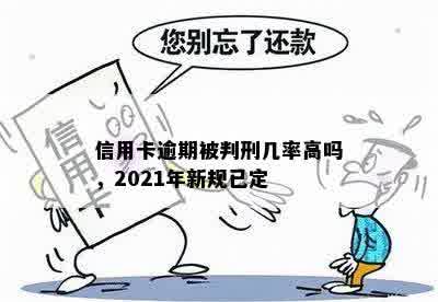 信用卡逾期被判刑几率高吗，2021年新规已定