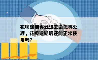 花呗逾期再还进去会怎样处理，花呗逾期后还能正常使用吗？