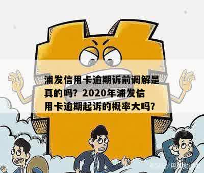 浦发信用卡逾期诉前调解是真的吗？2020年浦发信用卡逾期起诉的概率大吗？