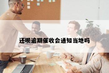 还呗逾期催收会通知当地吗