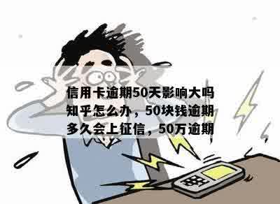 信用卡逾期50天影响大吗知乎怎么办，50块钱逾期多久会上征信，50万逾期