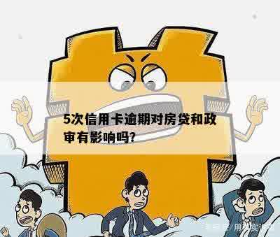 5次信用卡逾期对房贷和政审有影响吗？