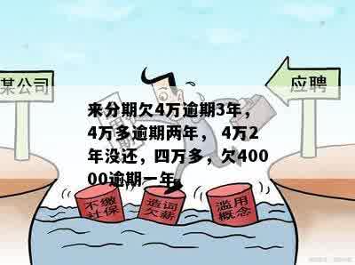 来分期欠4万逾期3年， 4万多逾期两年， 4万2年没还，四万多，欠40000逾期一年。