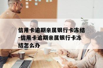 信用卡逾期亲属银行卡冻结-信用卡逾期亲属银行卡冻结怎么办