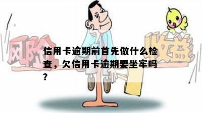 信用卡逾期前首先做什么检查，欠信用卡逾期要坐牢吗？