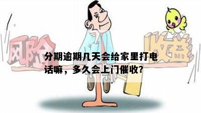 分期逾期几天会给家里打电话嘛，多久会上门催收？