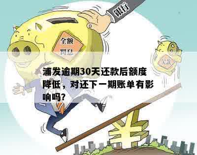 浦发逾期30天还款后额度降低，对还下一期账单有影响吗？