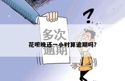 花呗晚还一小时算逾期吗？