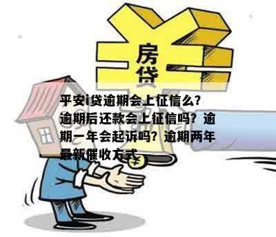 平安i贷逾期会上征信么？逾期后还款会上征信吗？逾期一年会起诉吗？逾期两年最新催收方式