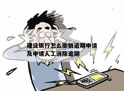 建设银行怎么撤销逾期申请及申请人工消除逾期