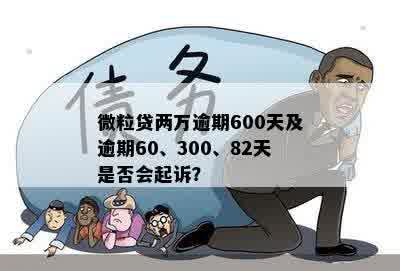 微粒贷两万逾期600天及逾期60、300、82天是否会起诉？