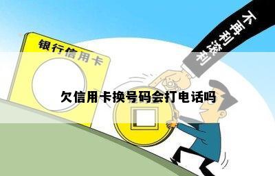 欠信用卡换号码会打电话吗