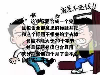 ‘’这些标题合成一个完整且包含全部意思的标题并把和这个标题不相关的字去掉，长度不能大于70个字节，并且标题必须包含且用‘来分期逾期四个月了会不会被起诉’开头nn