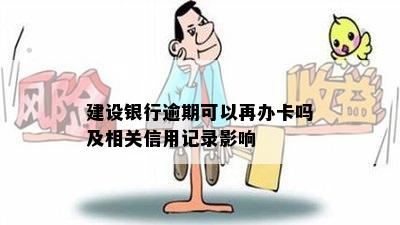 建设银行逾期可以再办卡吗及相关信用记录影响