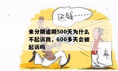 来分期逾期500天为什么不起诉我，600多天会被起诉吗