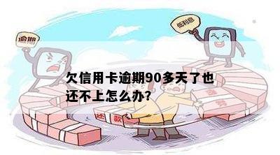 欠信用卡逾期90多天了也还不上怎么办？